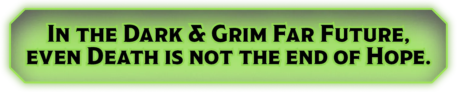 In the dark & grim far future, even death is not the end of hope.